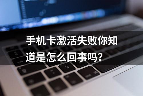 手机卡激活失败你知道是怎么回事吗？