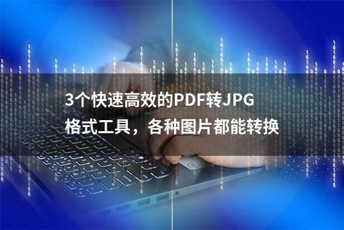 3个快速高效的PDF转JPG格式工具，各种图片都能转换