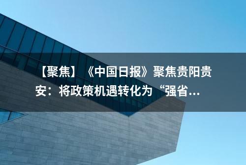 【聚焦】《中国日报》聚焦贵阳贵安：将政策机遇转化为“强省会”的强大动能