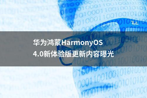 华为鸿蒙HarmonyOS 4.0新体验版更新内容曝光