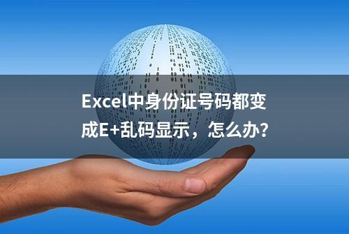 Excel中身份证号码都变成E+乱码显示，怎么办？