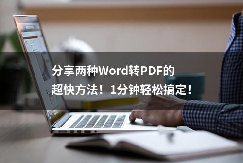 分享两种Word转PDF的超快方法！1分钟轻松搞定！