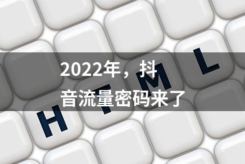 2022年，抖音流量密码来了