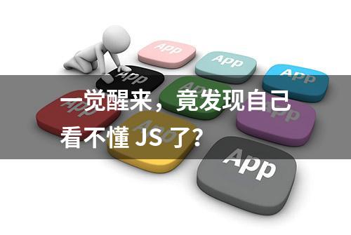 一觉醒来，竟发现自己看不懂 JS 了？