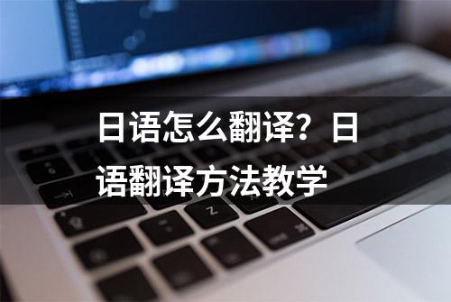 日语怎么翻译？日语翻译方法教学