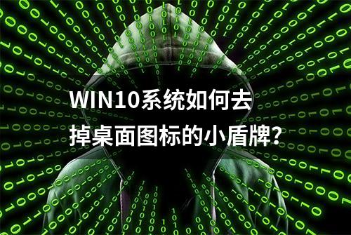 WIN10系统如何去掉桌面图标的小盾牌？