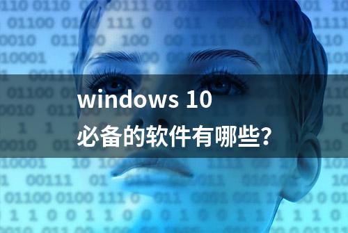 windows 10必备的软件有哪些？