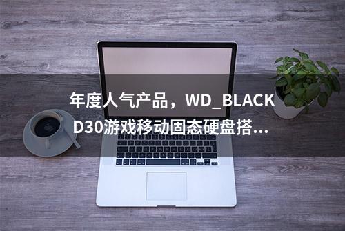 年度人气产品，WD_BLACK D30游戏移动固态硬盘搭配游戏主机正适合