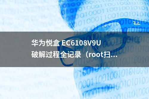 华为悦盒 EC6108V9U 破解过程全记录（root扫盲）