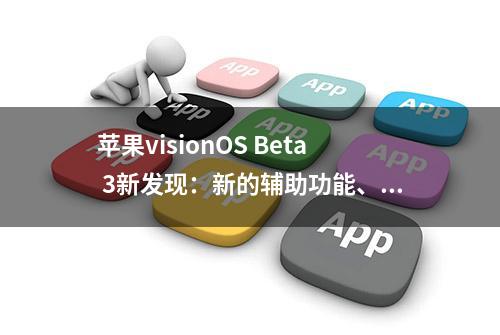 苹果visionOS Beta 3新发现：新的辅助功能、暂不支持鼠标等