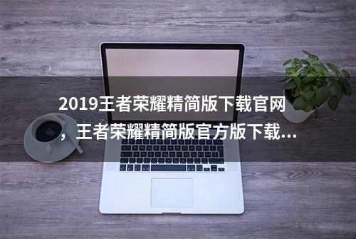 2019王者荣耀精简版下载官网，王者荣耀精简版官方版下载安装方法