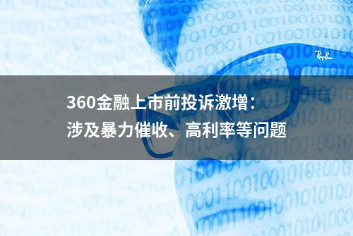 360金融上市前投诉激增：涉及暴力催收、高利率等问题