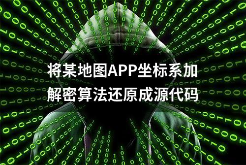 将某地图APP坐标系加解密算法还原成源代码