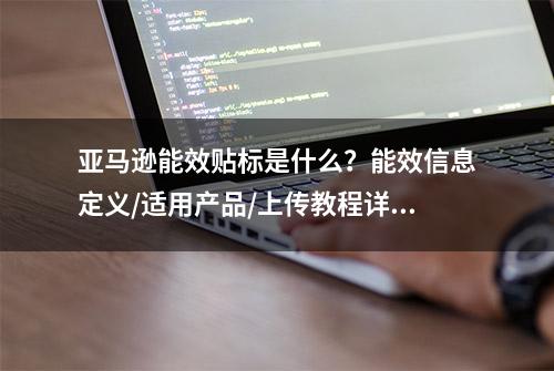 亚马逊能效贴标是什么？能效信息定义/适用产品/上传教程详解