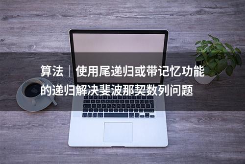 算法｜使用尾递归或带记忆功能的递归解决斐波那契数列问题