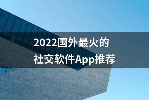 2022国外最火的社交软件App推荐