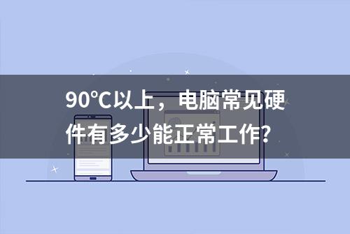 90℃以上，电脑常见硬件有多少能正常工作？