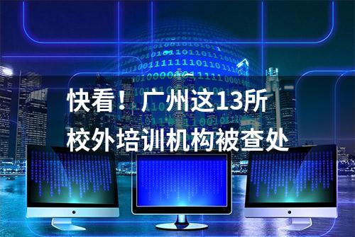 快看！广州这13所校外培训机构被查处