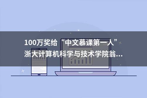 100万奖给“中文慕课第一人”浙大计算机科学与技术学院翁恺