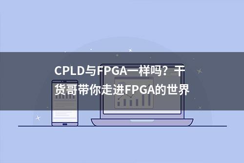 CPLD与FPGA一样吗？干货哥带你走进FPGA的世界