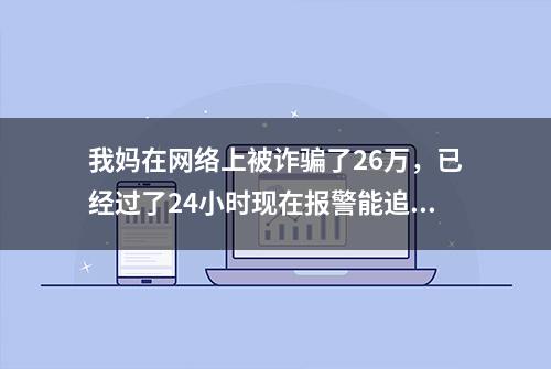 我妈在网络上被诈骗了26万，已经过了24小时现在报警能追回钱吗？