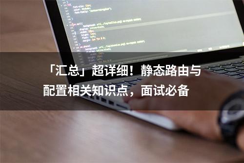 「汇总」超详细！静态路由与配置相关知识点，面试必备