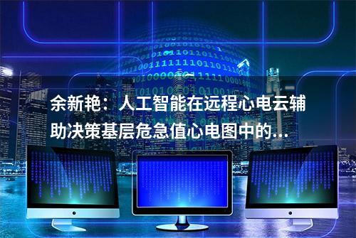 余新艳：人工智能在远程心电云辅助决策基层危急值心电图中的应用