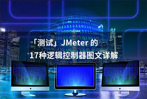 「测试」JMeter 的17种逻辑控制器图文详解