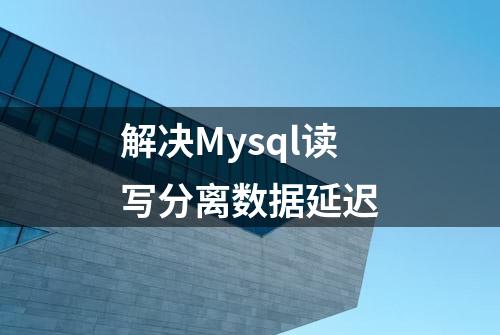 解决Mysql读写分离数据延迟