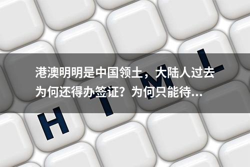 港澳明明是中国领土，大陆人过去为何还得办签证？为何只能待7天