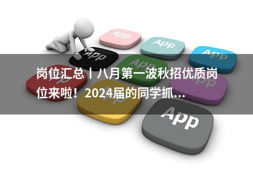 岗位汇总丨八月第一波秋招优质岗位来啦！2024届的同学抓紧上车~