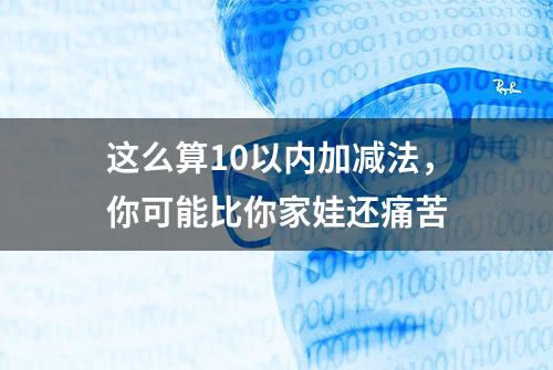 这么算10以内加减法，你可能比你家娃还痛苦