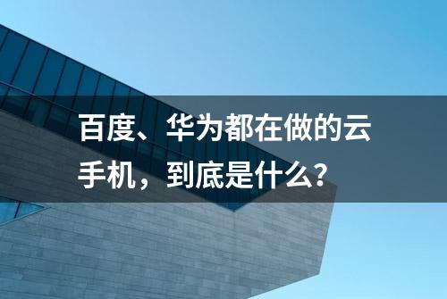 百度、华为都在做的云手机，到底是什么？