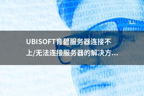 UBISOFT育碧服务器连接不上/无法连接服务器的解决方法