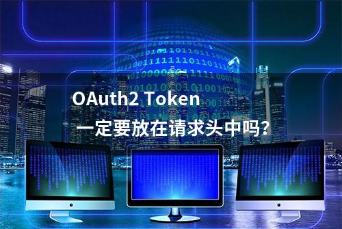 OAuth2 Token 一定要放在请求头中吗？