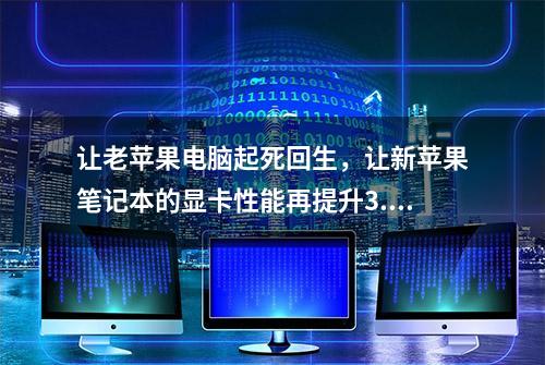 让老苹果电脑起死回生，让新苹果笔记本的显卡性能再提升3.3倍！