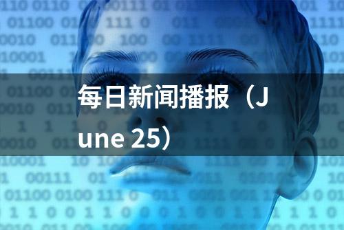 每日新闻播报（June 25）