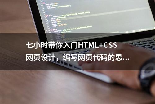 七小时带你入门HTML+CSS网页设计，编写网页代码的思路（三）