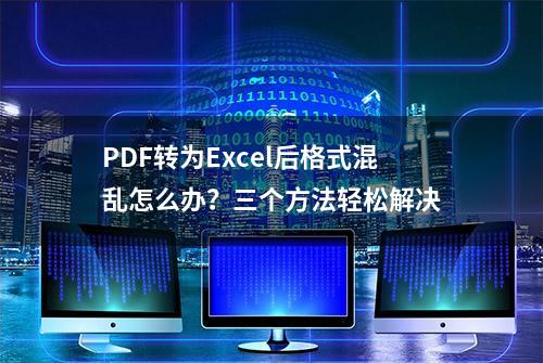 PDF转为Excel后格式混乱怎么办？三个方法轻松解决