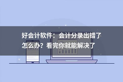 好会计软件：会计分录出错了怎么办？看完你就能解决了