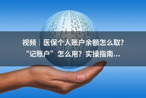 视频｜医保个人账户余额怎么取？“记账户”怎么用？实操指南来了