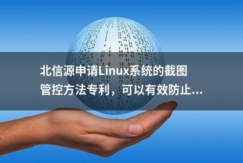 北信源申请Linux系统的截图管控方法专利，可以有效防止Linux系统被截图，提高Linux系统中的数据安全