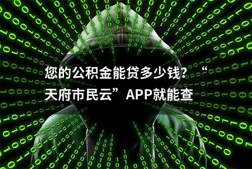 您的公积金能贷多少钱？“天府市民云”APP就能查