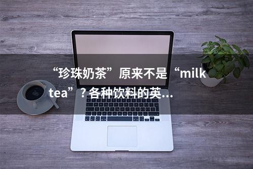 “珍珠奶茶”原来不是“milk tea”? 各种饮料的英文，值得收藏！