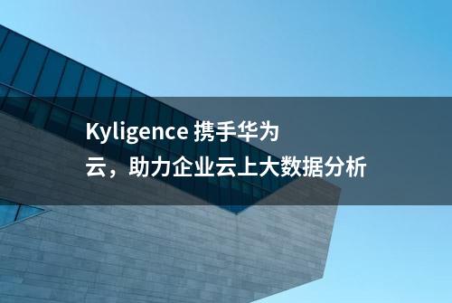 Kyligence 携手华为云，助力企业云上大数据分析