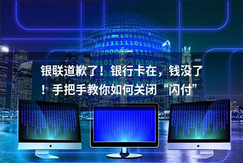 银联道歉了！银行卡在，钱没了！手把手教你如何关闭“闪付”