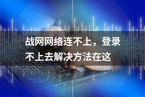 战网网络连不上，登录不上去解决方法在这