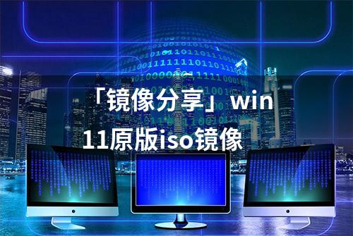 「镜像分享」win11原版iso镜像