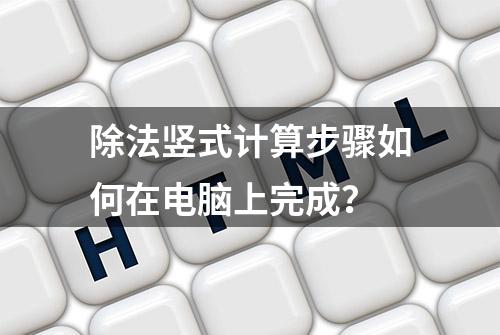 除法竖式计算步骤如何在电脑上完成？