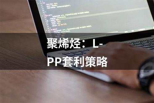 聚烯烃：L-PP套利策略